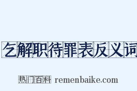 乞解职待罪表反义词是什么意思的图片
